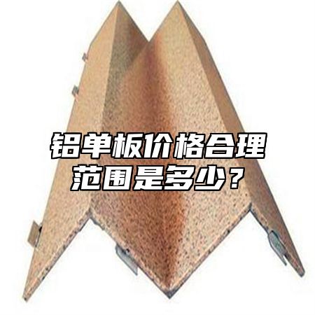 铝单板价格合理范围是多少？